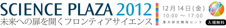 サイエンスプラザ２０１２  － 未来への扉を開くフロンティアサイエンス －