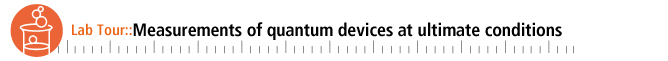 Lab. Tour::Measurements of quantum devices at ultimate conditions