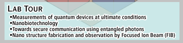Measurements of quantum devices at ultimate conditions,Nanobiotechnology,Towards secure communication using entangled photons,Nano structure fabrication and observation by Focused Ion Beam (FIB)