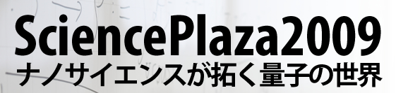 サイエンスプラザ2009　ナノサイエンスが拓く量子の世界